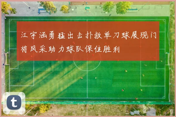 江宇涵勇猛出击扑救单刀球展现门将风采助力球队保住胜利